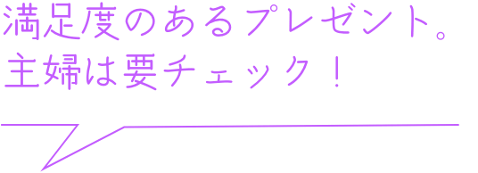 満足度のあるプレゼント。主婦は要チェック！