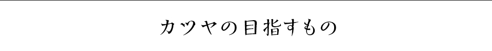 カツヤの目指すもの