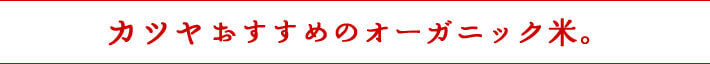 カツヤおすすめのオーガニック米。